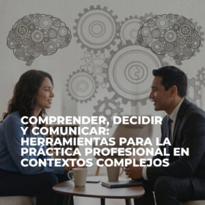 COMPRENDER, DECIDIR Y COMUNICAR: HERRAMIENTAS PARA LA PRÁCTICA PROFESIONAL EN CONTEXTOS COMPLEJOS